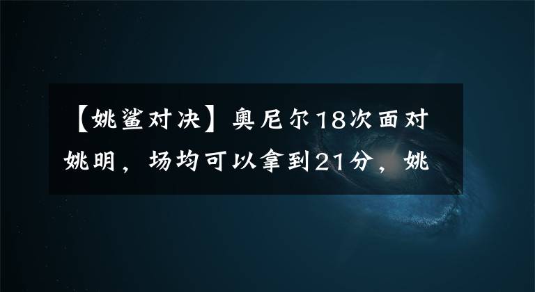 【姚鲨对决】奥尼尔18次面对姚明,场均可以拿到21分,姚明的数据如何?