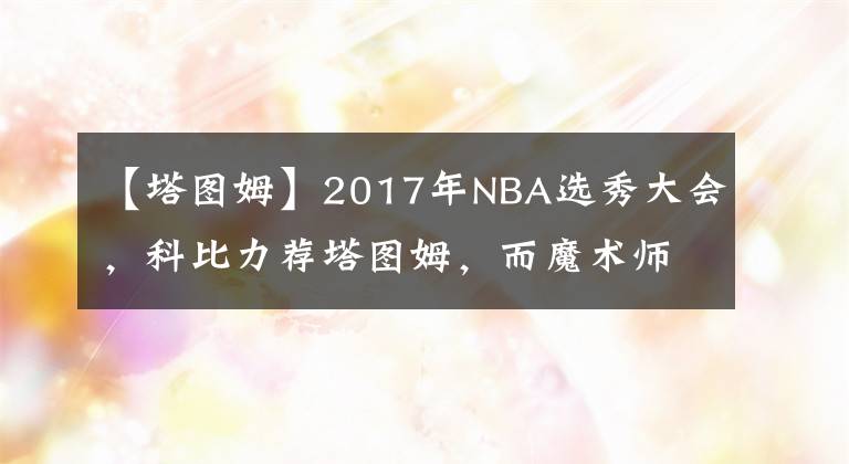 【塔图姆】2017年NBA选秀大会，科比力荐塔图姆，而魔术师为什么选择鲍尔？