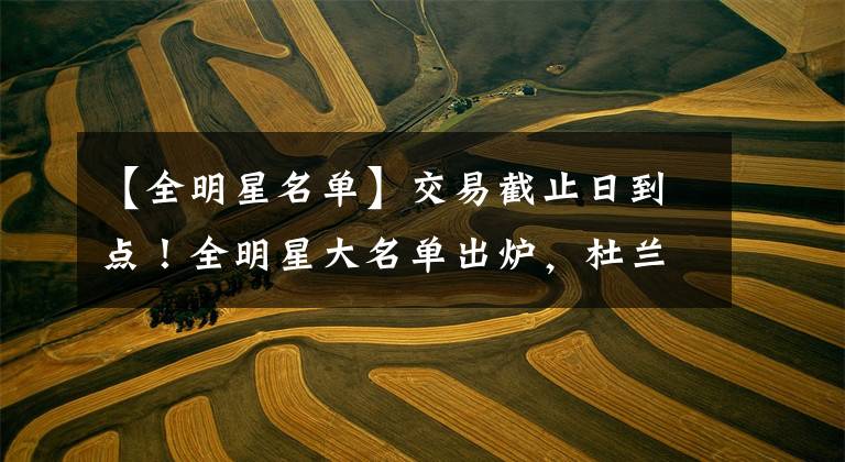 【全明星名单】交易截止日到点！全明星大名单出炉，杜兰特面无表情