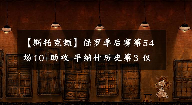 【斯托克顿】保罗季后赛第54场10+助攻 平纳什历史第3 仅次于魔术师/斯托克顿