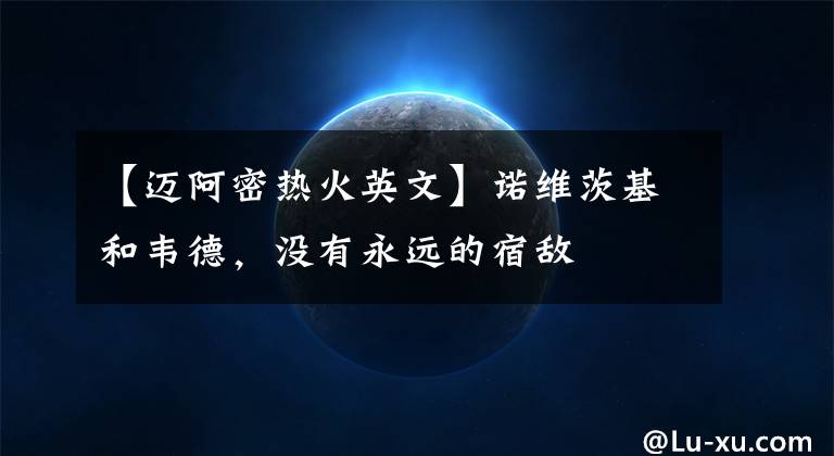 【迈阿密热火英文】诺维茨基和韦德，没有永远的宿敌