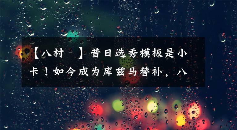 【八村塁】昔日选秀模板是小卡!如今成为库兹马替补,八村塁还有提升空间吗