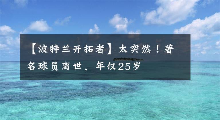 【波特兰开拓者】太突然！著名球员离世，年仅25岁