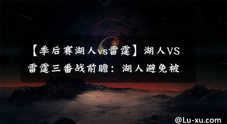 【季后赛湖人vs雷霆】湖人VS雷霆三番战前瞻:湖人避免被三杀 威少回俄城战旧主