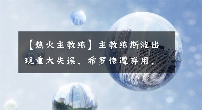 【热火主教练】主教练斯波出现重大失误，希罗惨遭弃用，热火陷入无人得分的困境