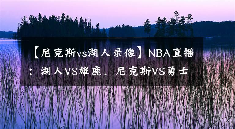【尼克斯vs湖人录像】NBA直播：湖人VS雄鹿，尼克斯VS勇士 雄鹿迎考验，勇士扮黑马！