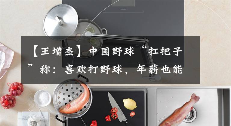 【王增杰】中国野球“扛把子”称:喜欢打野球,年薪也能过百万,生活没问题
