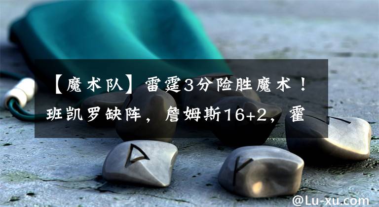 【魔术队】雷霆3分险胜魔术！班凯罗缺阵，詹姆斯16+2，霍姆格伦10中7砍16+9