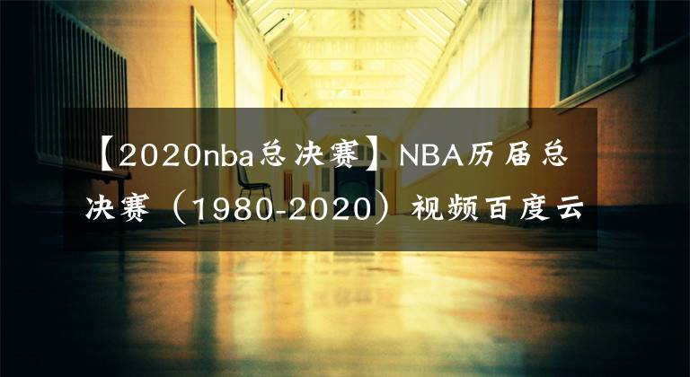 【2020nba总决赛】NBA历届总决赛(1980-2020)视频百度云网盘下载
