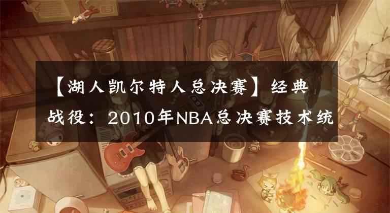 【湖人凯尔特人总决赛】经典战役:2010年NBA总决赛技术统计