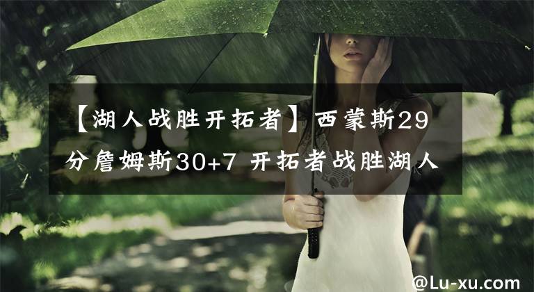 【湖人战胜开拓者】西蒙斯29分詹姆斯30+7 开拓者战胜湖人