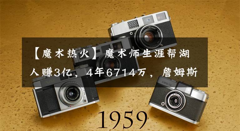 【魔术热火】魔术师生涯帮湖人赚3亿，4年6714万，詹姆斯给热火带来多少财富？