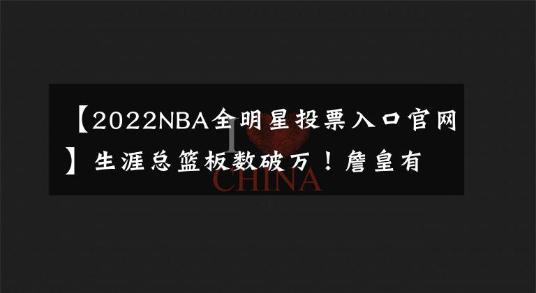 【2022NBA全明星投票入口官网】生涯总篮板数破万!詹皇有望连续6年当选全明星票王,追平乔丹?