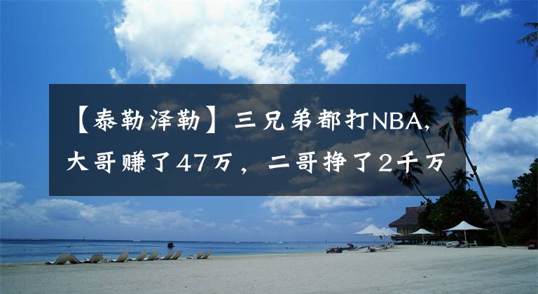 【泰勒泽勒】三兄弟都打NBA,大哥赚了47万,二哥挣了2千万,而三弟远甩两哥哥!