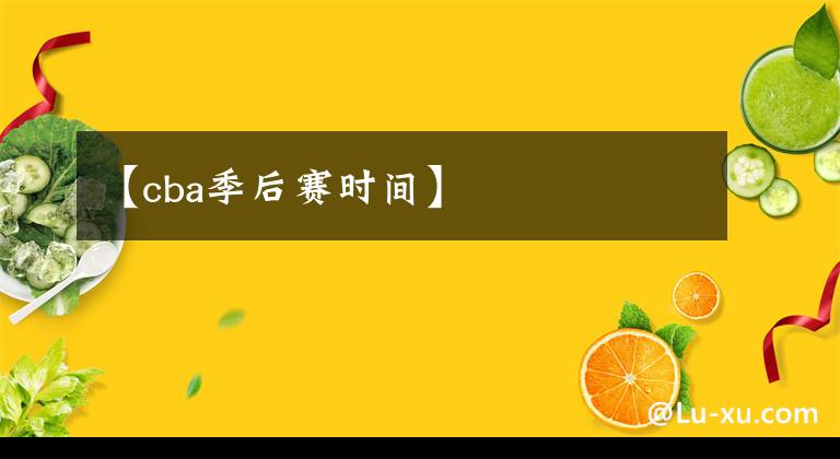 【cba季后赛时间】