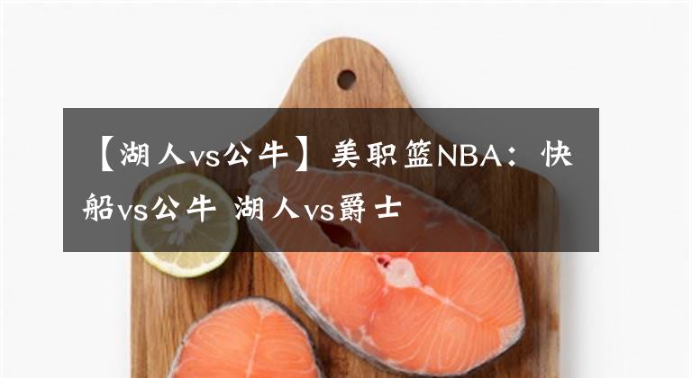 【湖人vs公牛】美职篮NBA:快船vs公牛 湖人vs爵士