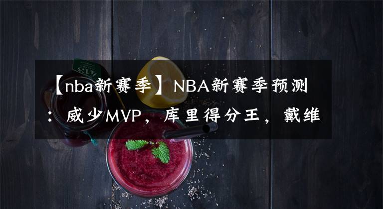 【nba新赛季】NBA新赛季预测:威少MVP,库里得分王,戴维斯DPOY,哈登助攻王