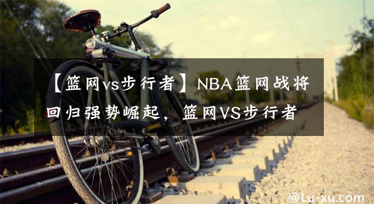 【篮网vs步行者】NBA篮网战将回归强势崛起,篮网VS步行者