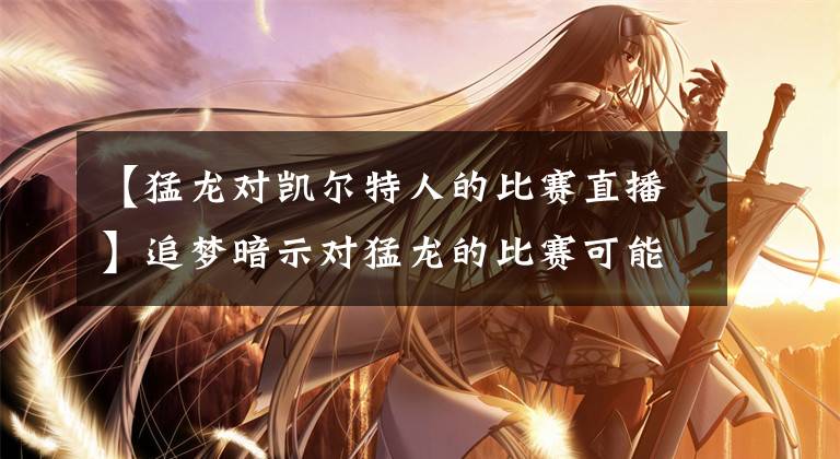 【猛龙对凯尔特人的比赛直播】追梦暗示对猛龙的比赛可能轮休 科尔：还没定好