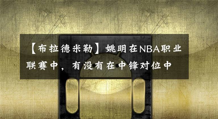 【布拉德米勒】姚明在NBA职业联赛中,有没有在中锋对位中让对方拿50分以上的?