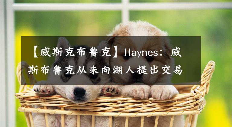 【威斯克布鲁克】Haynes：威斯布鲁克从未向湖人提出交易请求