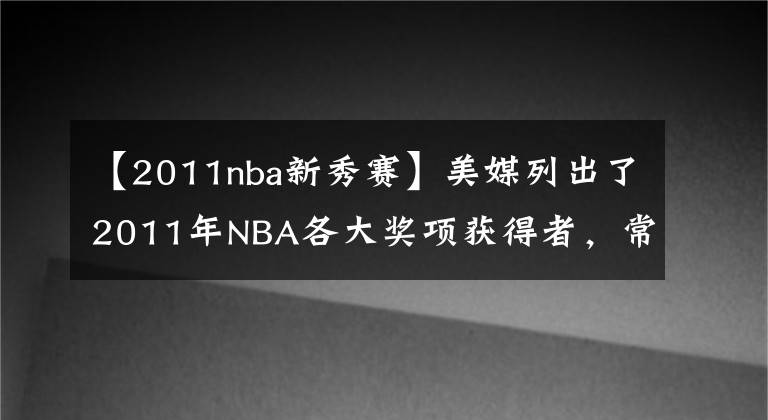 【2011nba新秀赛】美媒列出了2011年NBA各大奖项获得者,常规赛哪个奖项争议最大