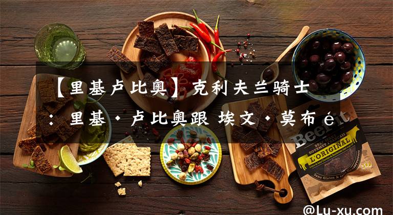 【里基卢比奥】克利夫兰骑士:里基·卢比奥跟 埃文·莫布里、骑士的现在与未来