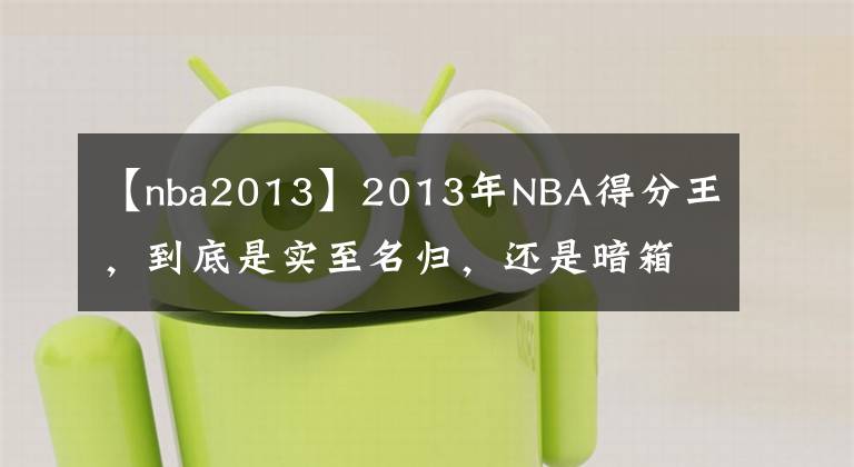 【nba2013】2013年NBA得分王，到底是实至名归，还是暗箱操作？
