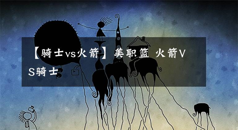 【骑士vs火箭】美职篮 火箭VS骑士