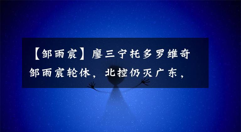 【邹雨宸】廖三宁托多罗维奇邹雨宸轮休,北控仍灭广东,马布里真是广东克星
