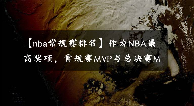 【nba常规赛排名】作为NBA最高奖项，常规赛MVP与总决赛MVP含金量有何差别？