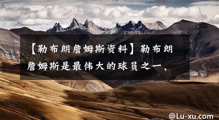 【勒布朗詹姆斯资料】勒布朗詹姆斯是最伟大的球员之一,为何人们不理解他?