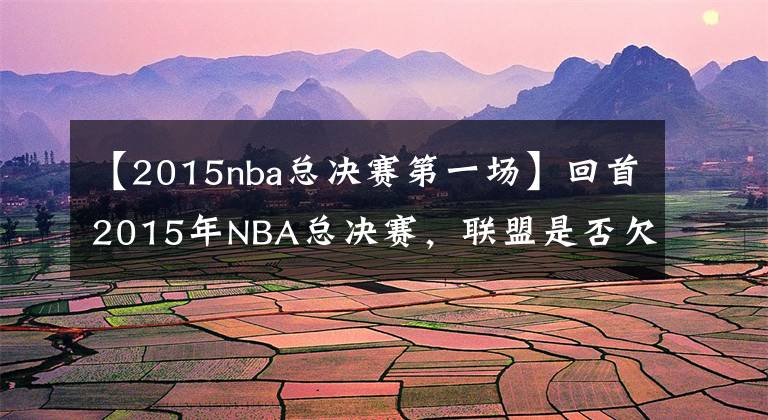 【2015nba总决赛第一场】回首2015年NBA总决赛，联盟是否欠詹姆斯一个FMVP？