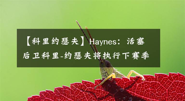 【科里约瑟夫】Haynes:活塞后卫科里-约瑟夫将执行下赛季510万美元的球员选项
