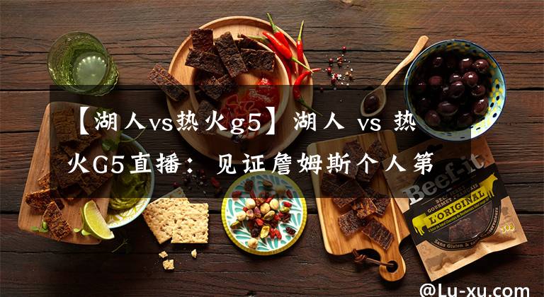 【湖人vs热火g5】湖人 vs 热火G5直播：见证詹姆斯个人第四座冠军奖杯诞生？