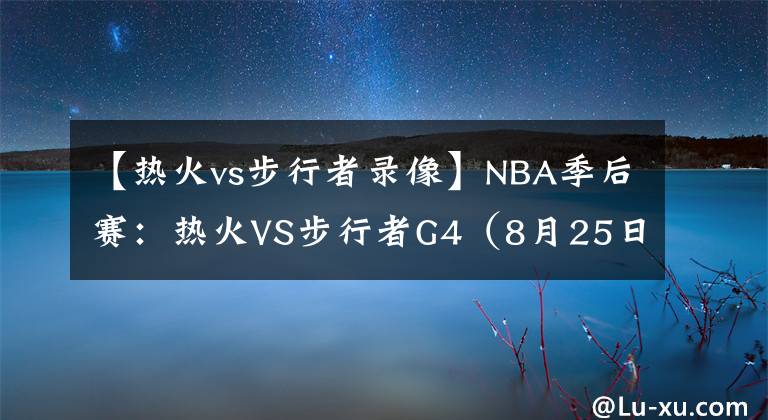 【热火vs步行者录像】NBA季后赛：热火VS步行者G4（8月25日06：30）