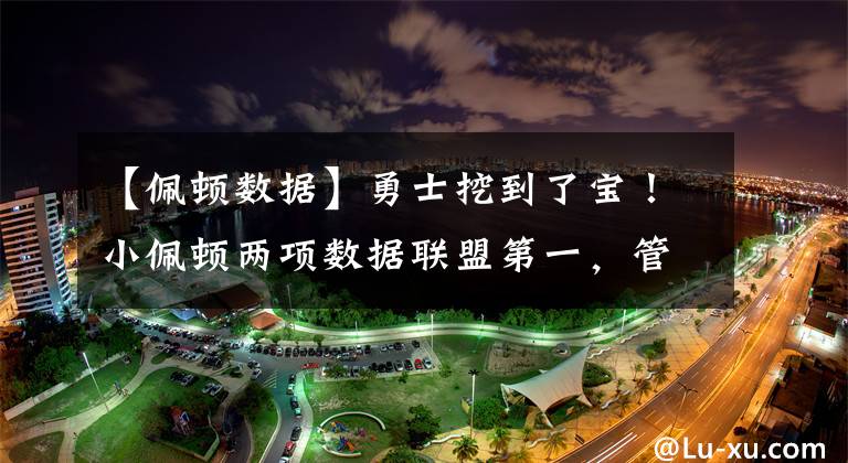 【佩顿数据】勇士挖到了宝！小佩顿两项数据联盟第一，管理层是真的有水平