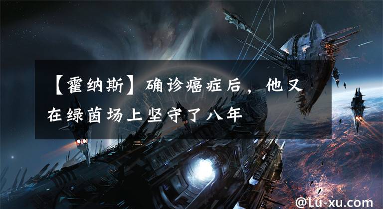 【霍纳斯】确诊癌症后，他又在绿茵场上坚守了八年