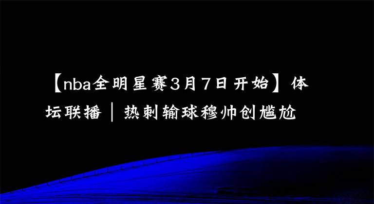 【nba全明星赛3月7日开始】体坛联播|热刺输球穆帅创尴尬纪录,NBA全明星赛3月举办