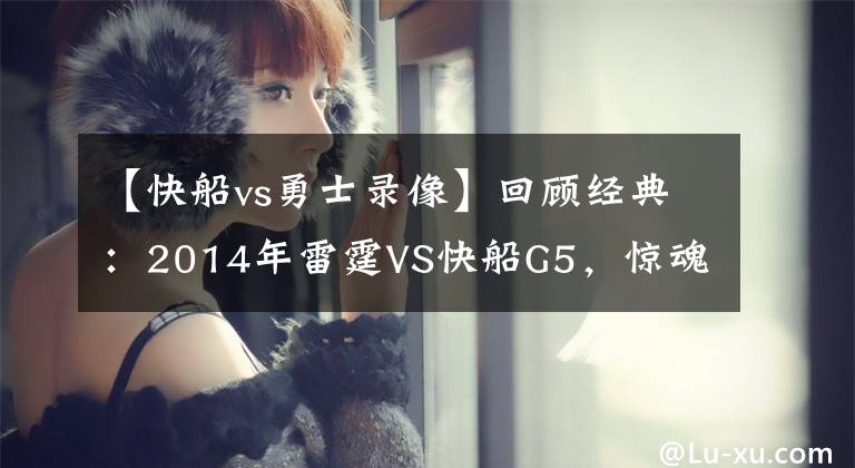 【快船vs勇士录像】回顾经典:2014年雷霆VS快船G5,惊魂49秒,威少绝杀!(含录像)