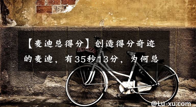 【麦迪总得分】创造得分奇迹的麦迪,有35秒13分,为何总得分还不到2万?