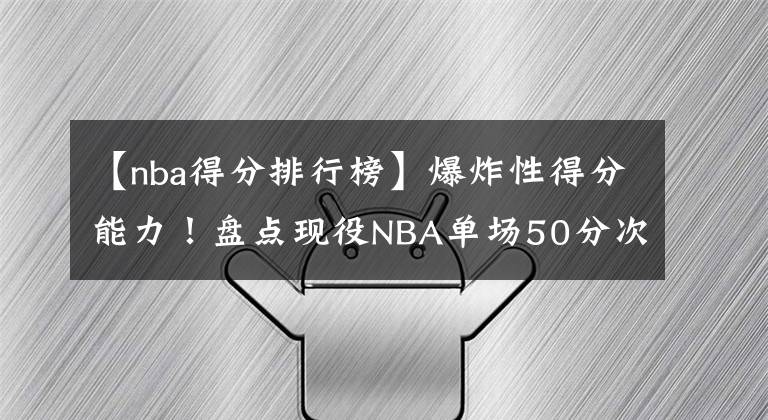 【nba得分排行榜】爆炸性得分能力!盘点现役NBA单场50分次数排行榜:前三无争议!