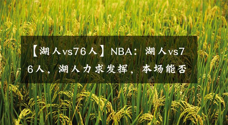 【湖人vs76人】NBA:湖人vs76人,湖人力求发挥,本场能否成功获胜?