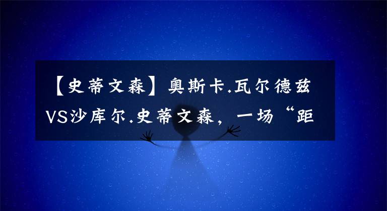 【史蒂文森】奥斯卡.瓦尔德兹VS沙库尔.史蒂文森，一场“距离”之战！