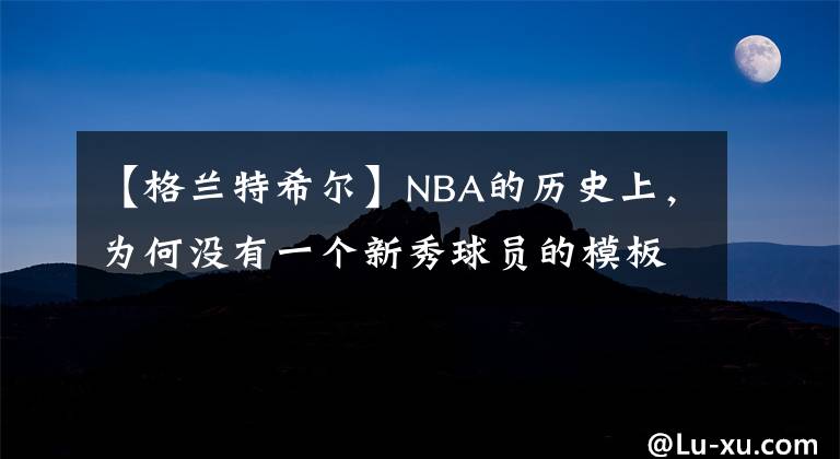 【格兰特希尔】NBA的历史上,为何没有一个新秀球员的模板是科比?原因很简单