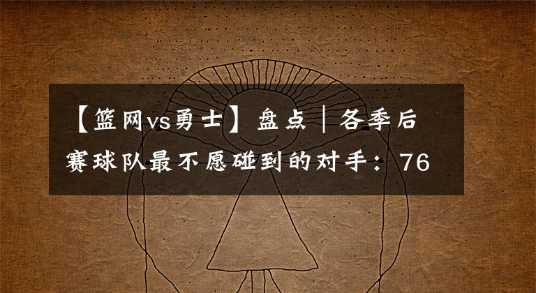【篮网vs勇士】盘点|各季后赛球队最不愿碰到的对手:76人vs篮网 太阳vs勇士