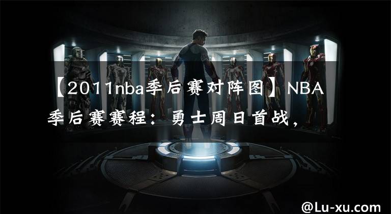 【2011nba季后赛对阵图】NBA季后赛赛程：勇士周日首战，火箭15日出场，76人最早亮相