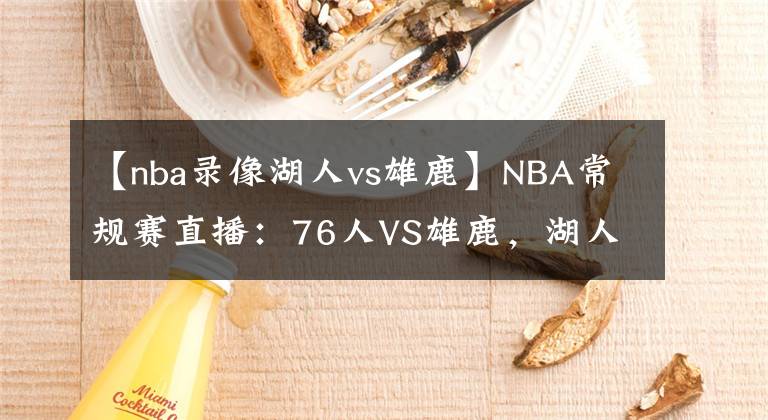 【nba录像湖人vs雄鹿】NBA常规赛直播：76人VS雄鹿，湖人VS独行侠 浓眉休战两月终于复出