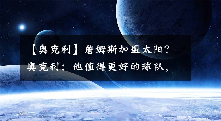 【奥克利】詹姆斯加盟太阳？奥克利：他值得更好的球队，他需要再夺一冠