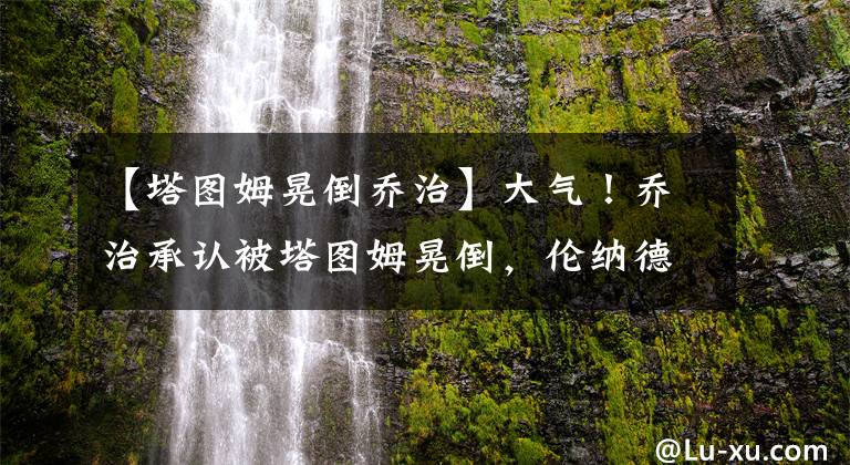 【塔图姆晃倒乔治】大气！乔治承认被塔图姆晃倒，伦纳德叉腰看戏，网友：裁判太坑